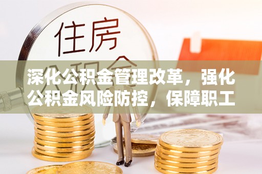 福绵深化公积金管理改革，强化公积金风险防控，保障职工权益