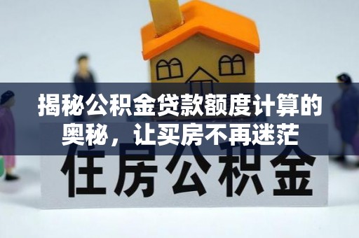 福绵揭秘公积金贷款额度计算的奥秘，让买房不再迷茫