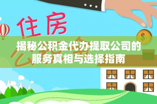 福绵揭秘公积金代办提取公司的服务真相与选择指南
