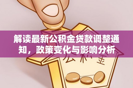 福绵解读最新公积金贷款调整通知，政策变化与影响分析