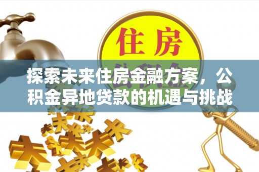福绵探索未来住房金融方案，公积金异地贷款的机遇与挑战