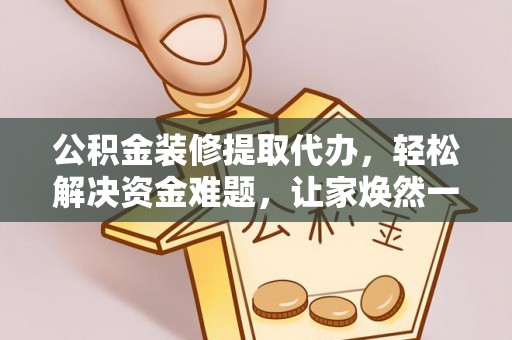 福绵公积金装修提取代办，轻松解决资金难题，让家焕然一新