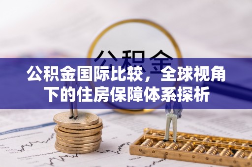 福绵公积金国际比较，全球视角下的住房保障体系探析