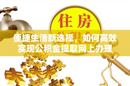 福绵便捷生活新选择，如何高效实现公积金提取网上办理