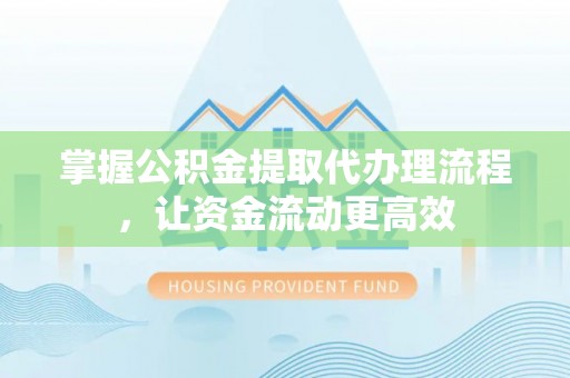 福绵掌握公积金提取代办理流程，让资金流动更高效