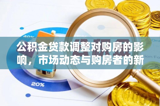 福绵公积金贷款调整对购房的影响，市场动态与购房者的新选择