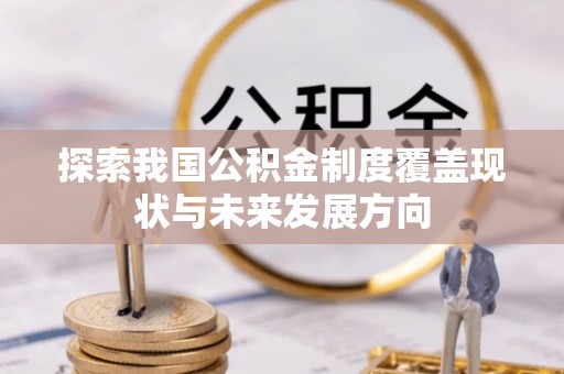 福绵探索我国公积金制度覆盖现状与未来发展方向