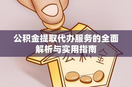 福绵公积金提取代办服务的全面解析与实用指南