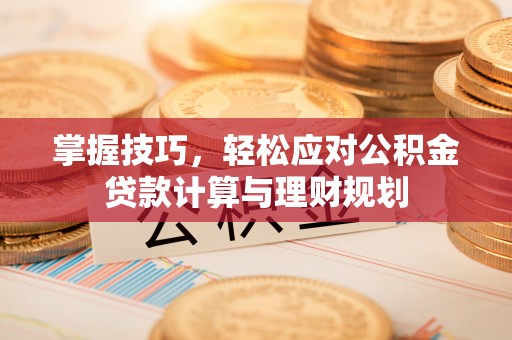 福绵掌握技巧，轻松应对公积金贷款计算与理财规划