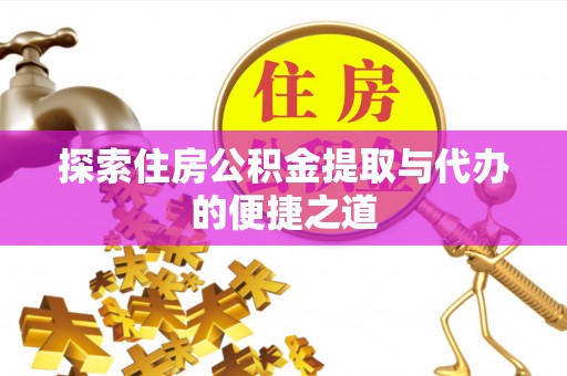 福绵探索住房公积金提取与代办的便捷之道