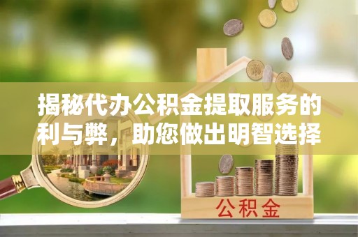 福绵揭秘代办公积金提取服务的利与弊，助您做出明智选择