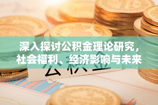 福绵深入探讨公积金理论研究，社会福利、经济影响与未来展望