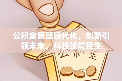 福绵公积金管理现代化，创新引领未来，科技赋能民生
