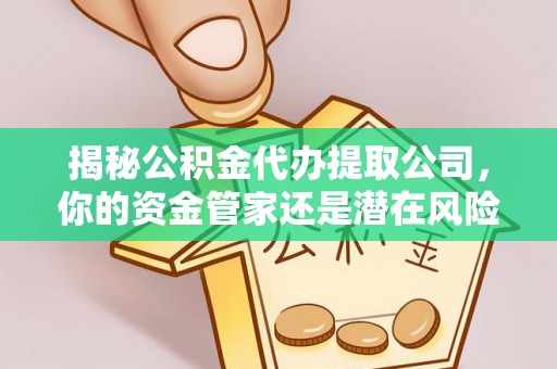 福绵揭秘公积金代办提取公司，你的资金管家还是潜在风险？