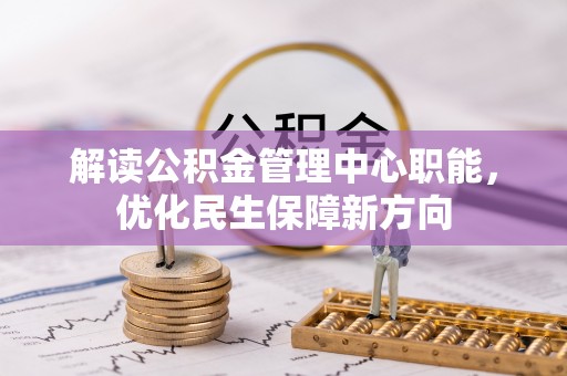 福绵解读公积金管理中心职能，优化民生保障新方向