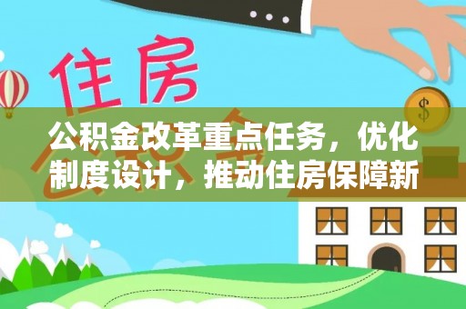 福绵公积金改革重点任务，优化制度设计，推动住房保障新发展