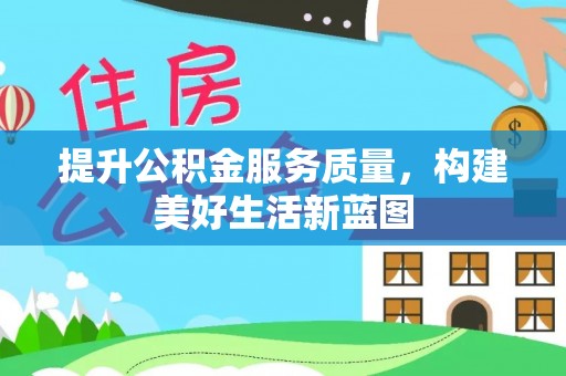 福绵提升公积金服务质量，构建美好生活新蓝图