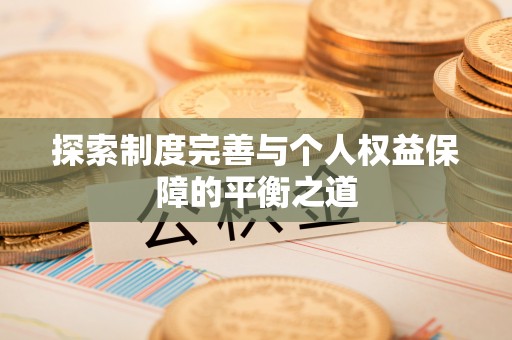 福绵探索制度完善与个人权益保障的平衡之道