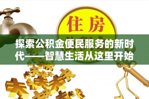 福绵探索公积金便民服务的新时代——智慧生活从这里开始
