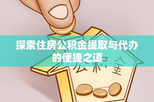 福绵探索住房公积金提取与代办的便捷之道