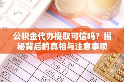 福绵公积金代办提取可信吗？揭秘背后的真相与注意事项