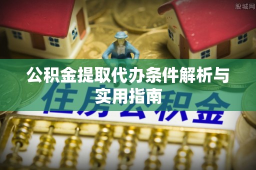 福绵公积金提取代办条件解析与实用指南