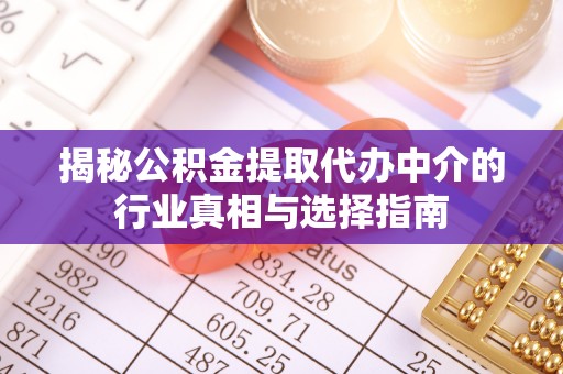 福绵揭秘公积金提取代办中介的行业真相与选择指南
