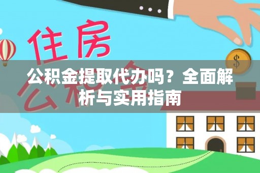 福绵公积金提取代办吗？全面解析与实用指南
