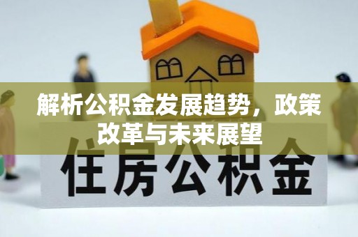 福绵解析公积金发展趋势，政策改革与未来展望