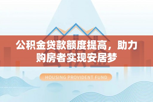 福绵公积金贷款额度提高，助力购房者实现安居梦
