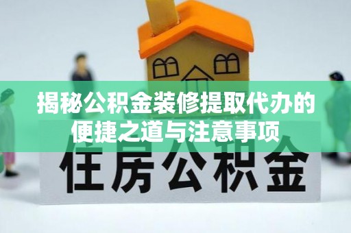 福绵揭秘公积金装修提取代办的便捷之道与注意事项