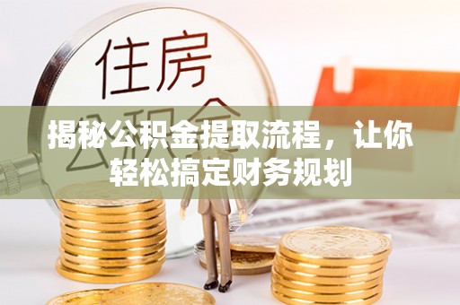 福绵揭秘公积金提取流程，让你轻松搞定财务规划
