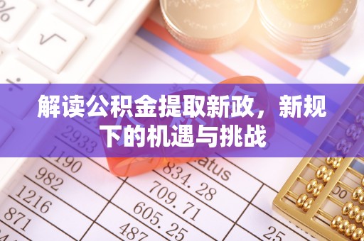 福绵解读公积金提取新政，新规下的机遇与挑战