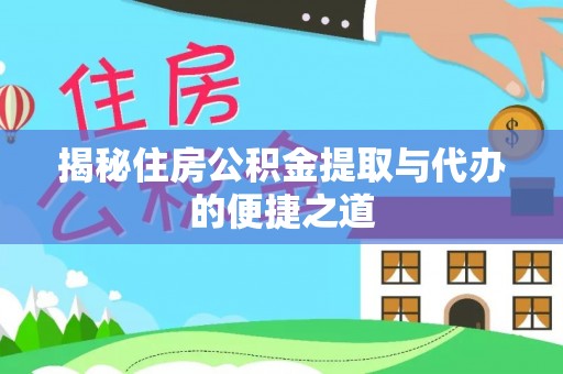 福绵揭秘住房公积金提取与代办的便捷之道