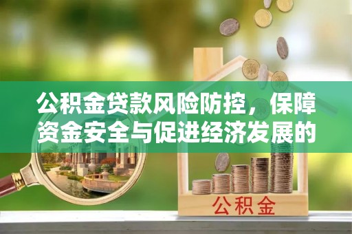 福绵公积金贷款风险防控，保障资金安全与促进经济发展的平衡之道