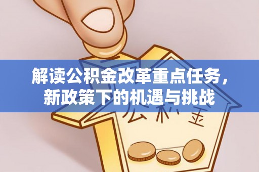 福绵解读公积金改革重点任务，新政策下的机遇与挑战