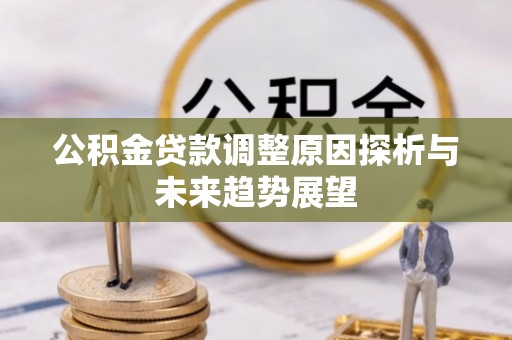 福绵公积金贷款调整原因探析与未来趋势展望