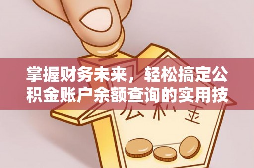 福绵掌握财务未来，轻松搞定公积金账户余额查询的实用技巧