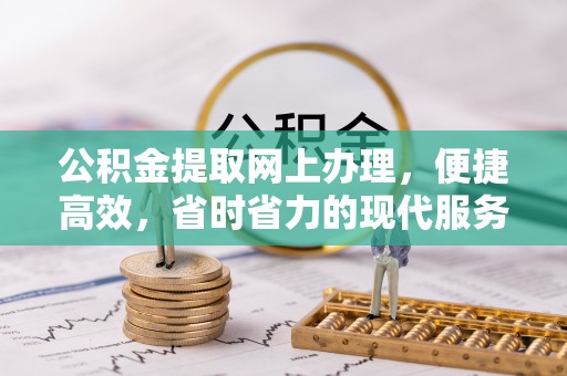福绵公积金提取网上办理，便捷高效，省时省力的现代服务