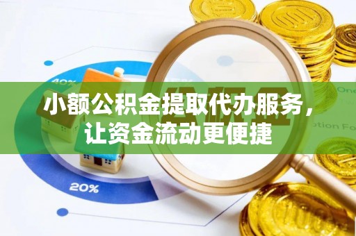 福绵小额公积金提取代办服务，让资金流动更便捷