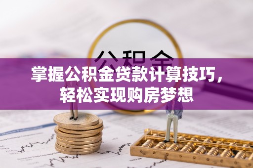福绵掌握公积金贷款计算技巧，轻松实现购房梦想