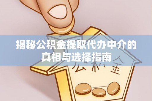 福绵揭秘公积金提取代办中介的真相与选择指南