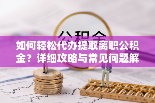 福绵如何轻松代办提取离职公积金？详细攻略与常见问题解析