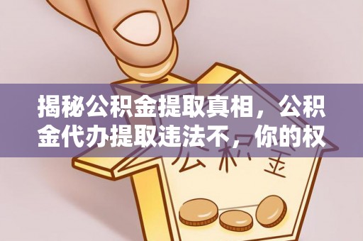 福绵揭秘公积金提取真相，公积金代办提取违法不，你的权益如何保障？