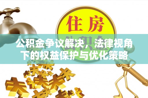 福绵公积金争议解决，法律视角下的权益保护与优化策略