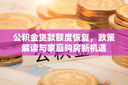 福绵公积金贷款额度恢复，政策解读与家庭购房新机遇
