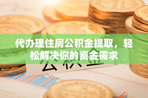 福绵代办理住房公积金提取，轻松解决你的资金需求