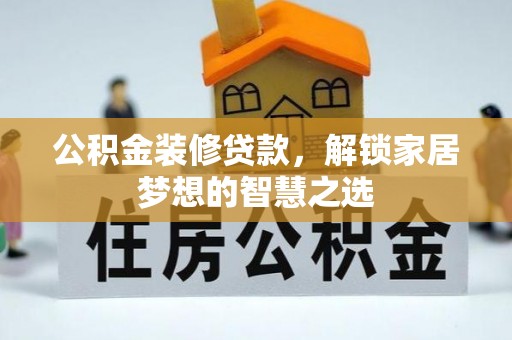 福绵公积金装修贷款，解锁家居梦想的智慧之选