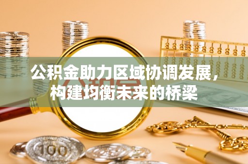 福绵公积金助力区域协调发展，构建均衡未来的桥梁