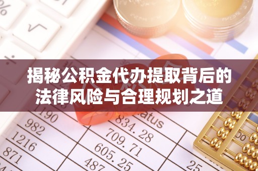 福绵揭秘公积金代办提取背后的法律风险与合理规划之道